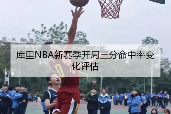 库里NBA新赛季开局三分命中率变化评估
